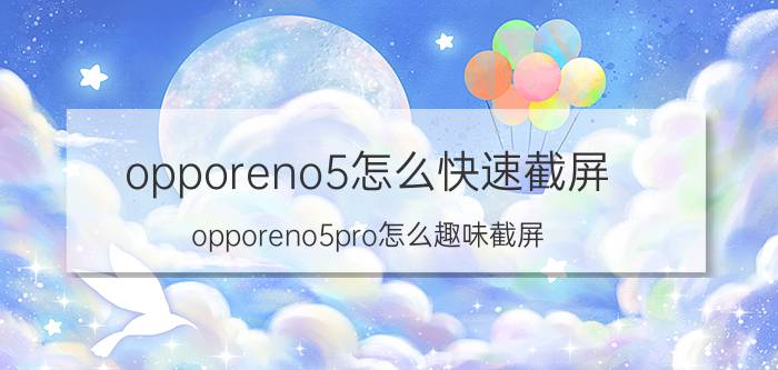 opporeno5怎么快速截屏 opporeno5pro怎么趣味截屏？